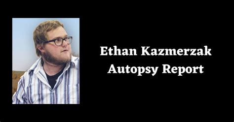 Specifically: Burial Unknown. . Ethan kazmerzak autopsy report